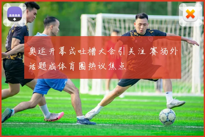 奥运开幕式吐槽大会引关注 赛场外话题成体育圈热议焦点