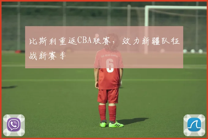 比斯利重返CBA联赛，效力新疆队征战新赛季