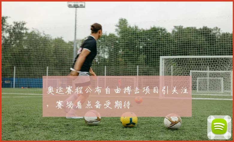 奥运赛程公布自由搏击项目引关注，赛场看点备受期待
