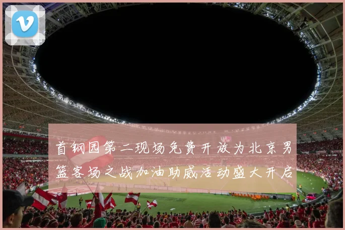 首钢园第二现场免费开放为北京男篮客场之战加油助威活动盛大开启